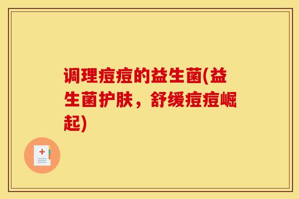 调理痘痘的益生菌(益生菌护肤，舒缓痘痘崛起)