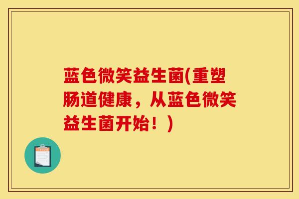 蓝色微笑益生菌(重塑肠道健康，从蓝色微笑益生菌开始！)