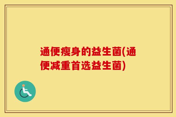 通便瘦身的益生菌(通便减重首选益生菌)