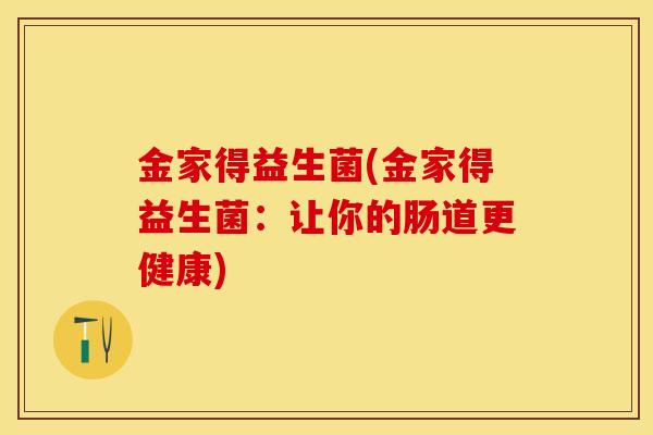 金家得益生菌(金家得益生菌：让你的肠道更健康)