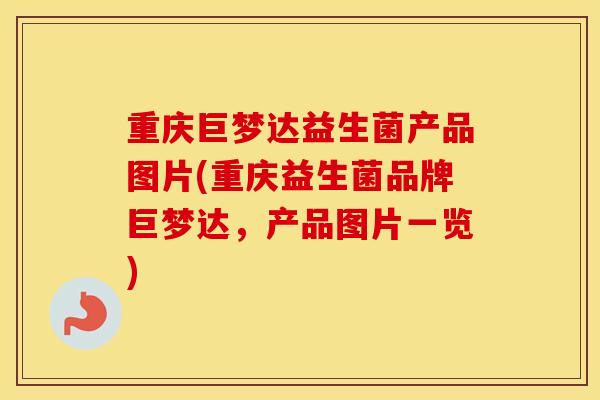 重庆巨梦达益生菌产品图片(重庆益生菌品牌巨梦达，产品图片一览)