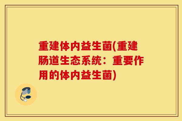 重建体内益生菌(重建肠道生态系统：重要作用的体内益生菌)