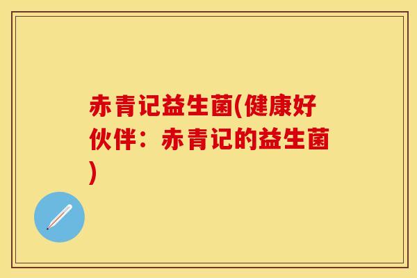 赤青记益生菌(健康好伙伴：赤青记的益生菌)