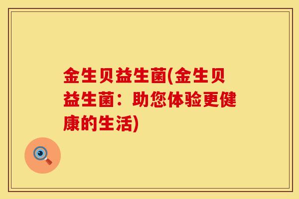 金生贝益生菌(金生贝益生菌：助您体验更健康的生活)