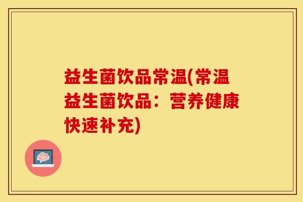 益生菌饮品常温(常温益生菌饮品：营养健康快速补充)