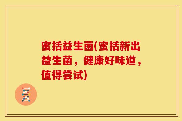 蜜括益生菌(蜜括新出益生菌，健康好味道，值得尝试)