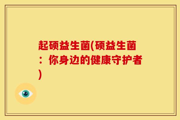 起硕益生菌(硕益生菌：你身边的健康守护者)