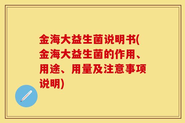 金海大益生菌说明书(金海大益生菌的作用、用途、用量及注意事项说明)