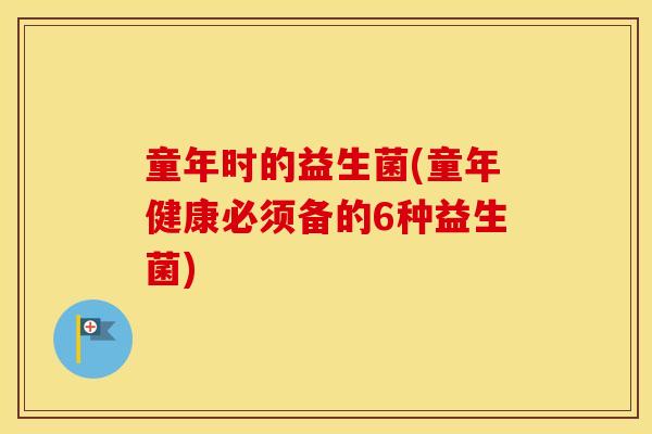 童年时的益生菌(童年健康必须备的6种益生菌)