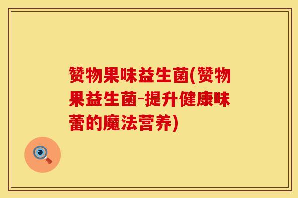 赞物果味益生菌(赞物果益生菌-提升健康味蕾的魔法营养)