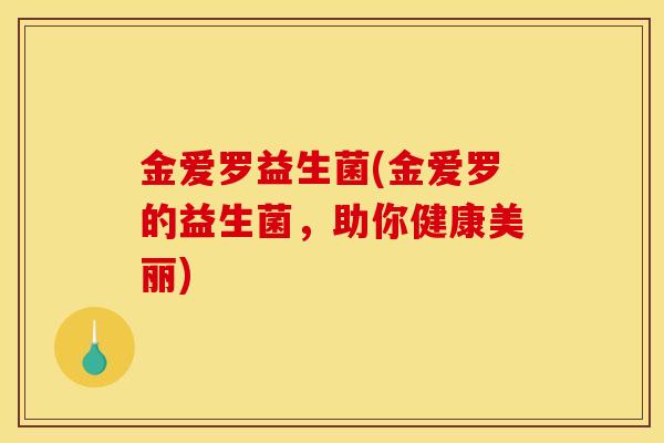 金爱罗益生菌(金爱罗的益生菌，助你健康美丽)