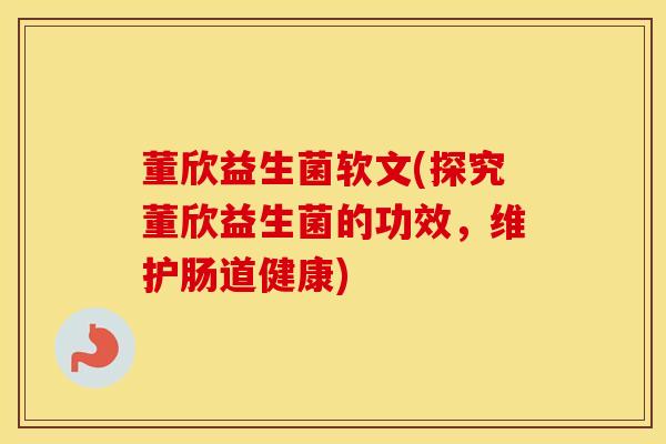 董欣益生菌软文(探究董欣益生菌的功效，维护肠道健康)