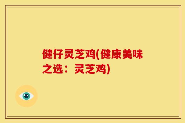 健仔灵芝鸡(健康美味之选:灵芝鸡) 健仔灵芝鸡(健康美味之选:灵芝鸡)