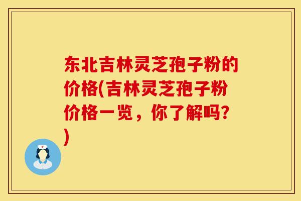 东北吉林灵芝孢子粉的价格(吉林灵芝孢子粉价格一览,你了解吗?) 东北吉林灵芝孢子粉的价格(吉林灵芝孢子粉价格一览,你了解吗?)
