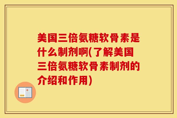 美国三倍氨糖软骨素是什么制剂啊(了解美国三倍氨糖软骨素制剂的介绍和作用)