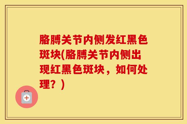 胳膊关节内侧发红黑色斑块(胳膊关节内侧出现红黑色斑块，如何处理？)