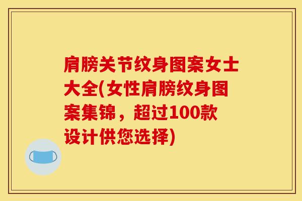 肩膀关节纹身图案女士大全(女性肩膀纹身图案集锦，超过100款设计供您选择)