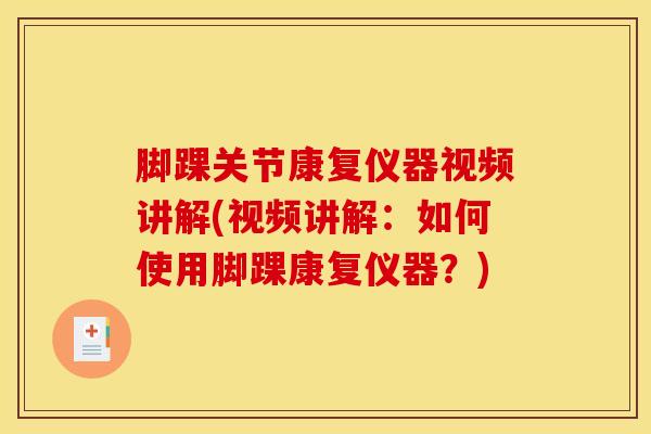 脚踝关节康复仪器视频讲解(视频讲解:如何使用脚踝康复仪器?) 脚踝关节康复仪器视频讲解(视频讲解:如何使用脚踝康复仪器?)
