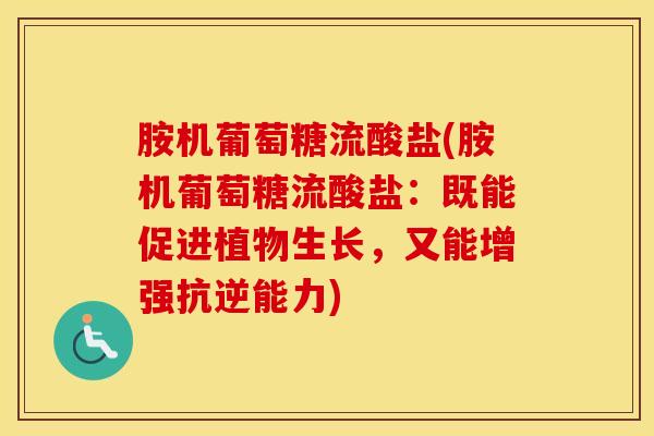 胺机葡萄糖流酸盐(胺机葡萄糖流酸盐：既能促进植物生长，又能增强抗逆能力)