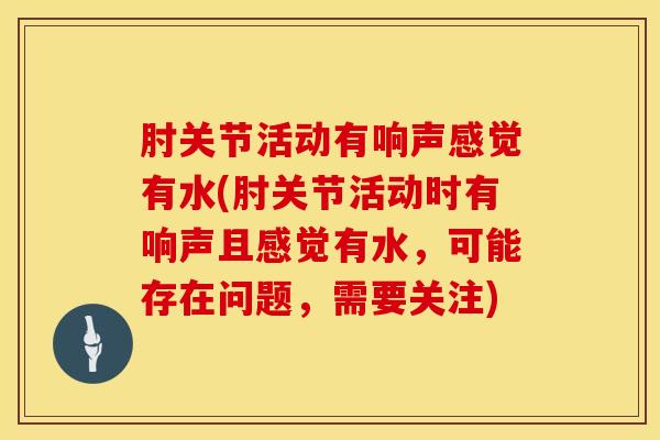 肘关节活动有响声感觉有水(肘关节活动时有响声且感觉有水，可能存在问题，需要关注)