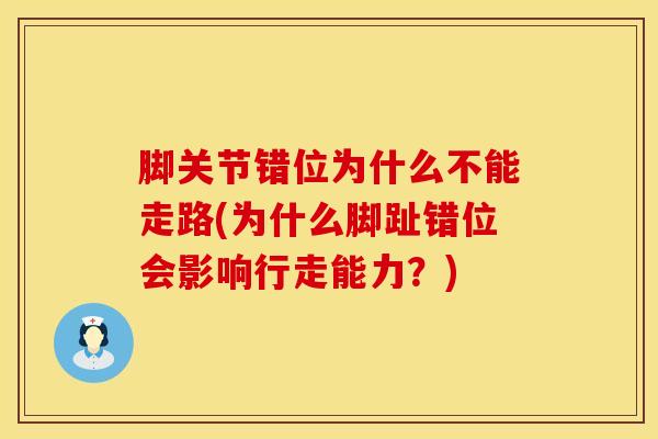 脚关节错位为什么不能走路(为什么脚趾错位会影响行走能力？)