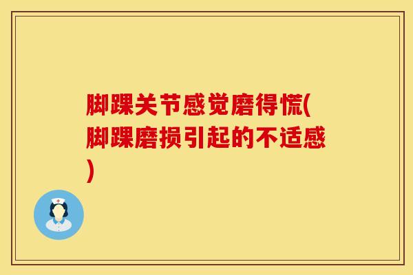 脚踝关节感觉磨得慌(脚踝磨损引起的不适感)