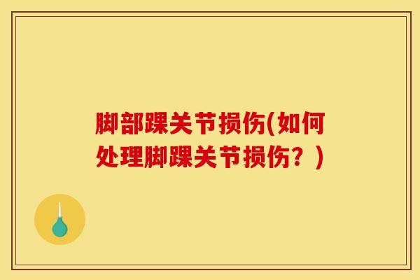 脚部踝关节损伤(如何处理脚踝关节损伤？)