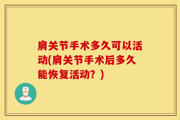 肩关节手术多久可以活动(肩关节手术后多久能恢复活动？)