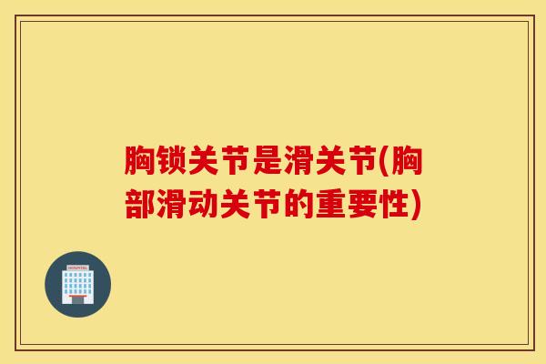 胸锁关节是滑关节(胸部滑动关节的重要性) 胸锁关节是滑关节(胸部滑动关节的重要性)