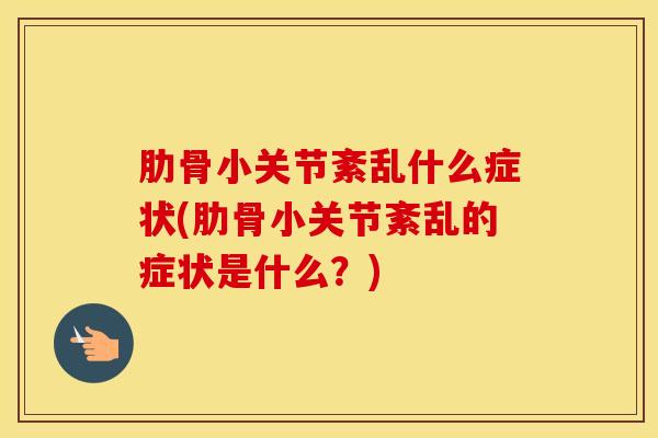 肋骨小关节紊乱什么症状(肋骨小关节紊乱的症状是什么？)