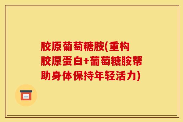 胶原葡萄糖胺(重构 胶原蛋白+葡萄糖胺帮助身体保持年轻活力)