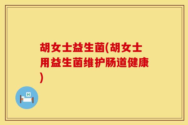 胡女士益生菌(胡女士用益生菌维护肠道健康)