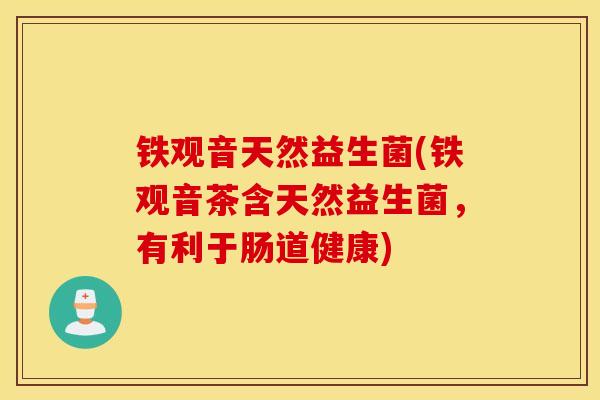 铁观音天然益生菌(铁观音茶含天然益生菌,有利于肠道健康) 铁观音天然益生菌(铁观音茶含天然益生菌,有利于肠道健康)