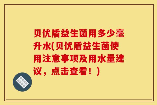 贝优盾益生菌用多少毫升水(贝优盾益生菌使用注意事项及用水量建议,点击查看!) 贝优盾益生菌用多少毫升水(贝优盾益生菌使用注意事项及用水量建议,点击查看!)