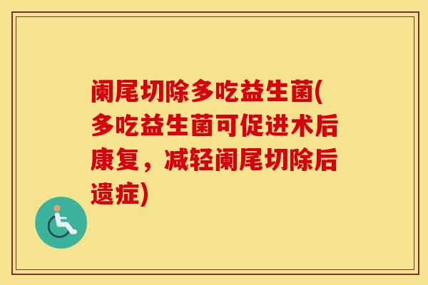 阑尾切除多吃益生菌(多吃益生菌可促进术后康复，减轻阑尾切除后遗症)