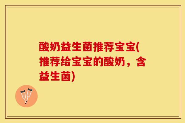 酸奶益生菌推荐宝宝(推荐给宝宝的酸奶，含益生菌)