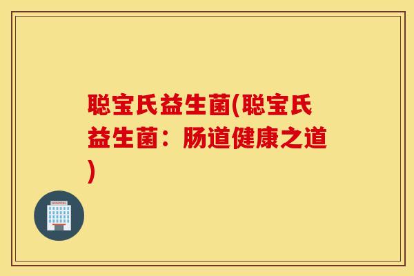 聪宝氏益生菌(聪宝氏益生菌:肠道健康之道) 聪宝氏益生菌(聪宝氏益生菌:肠道健康之道)