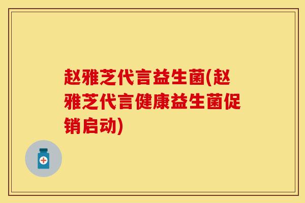 赵雅芝代言益生菌(赵雅芝代言健康益生菌促销启动)