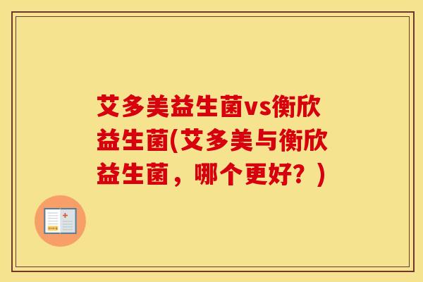 艾多美益生菌vs衡欣益生菌(艾多美与衡欣益生菌,哪个更好?) 艾多美益生菌vs衡欣益生菌(艾多美与衡欣益生菌,哪个更好?)