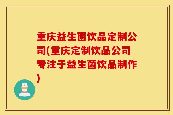重庆益生菌饮品定制公司(重庆定制饮品公司专注于益生菌饮品制作)