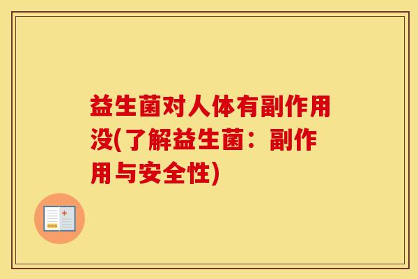 益生菌对人体有副作用没(了解益生菌：副作用与安全性)