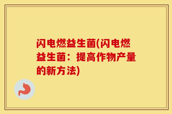 闪电燃益生菌(闪电燃益生菌：提高作物产量的新方法)