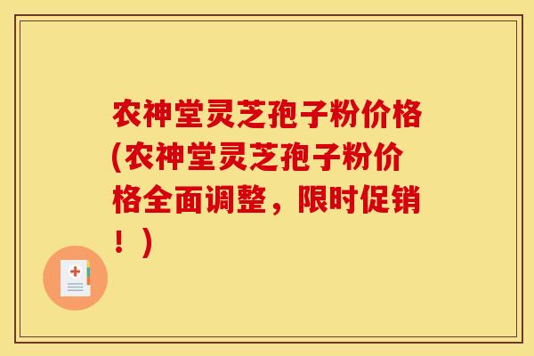 农神堂灵芝孢子粉价格(农神堂灵芝孢子粉价格全面调整,限时促销!) 农神堂灵芝孢子粉价格(农神堂灵芝孢子粉价格全面调整,限时促销!)