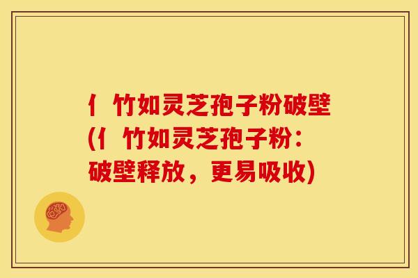 亻竹如灵芝孢子粉破壁(亻竹如灵芝孢子粉:破壁释放,更易吸收) 亻竹如灵芝孢子粉破壁(亻竹如灵芝孢子粉:破壁释放,更易吸收)