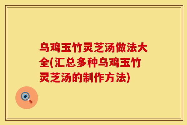 乌鸡玉竹灵芝汤做法大全(汇总多种乌鸡玉竹灵芝汤的制作方法) 乌鸡玉竹灵芝汤做法大全(汇总多种乌鸡玉竹灵芝汤的制作方法)