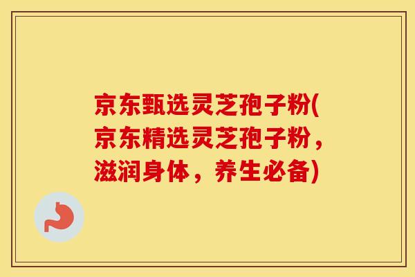 京东甄选灵芝孢子粉(京东精选灵芝孢子粉,滋润身体,养生必备) 京东甄选灵芝孢子粉(京东精选灵芝孢子粉,滋润身体,养生必备)