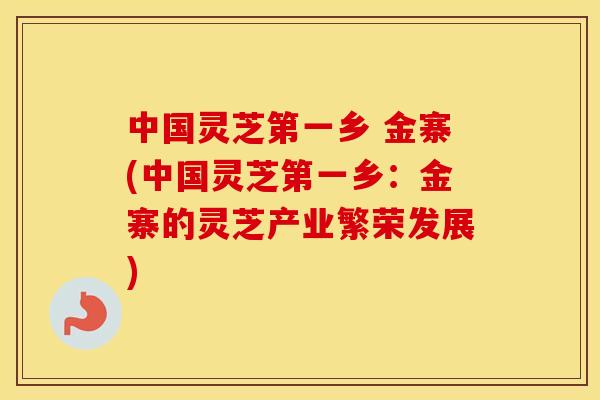 中国灵芝第一乡 金寨(中国灵芝第一乡:金寨的灵芝产业繁荣发展) 中国灵芝第一乡 金寨(中国灵芝第一乡:金寨的灵芝产业繁荣发展)
