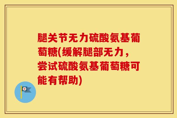 腿关节无力硫酸氨基葡萄糖(缓解腿部无力，尝试硫酸氨基葡萄糖可能有帮助)