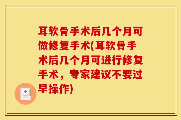 耳软骨手术后几个月可做修复手术(耳软骨手术后几个月可进行修复手术，专家建议不要过早操作)