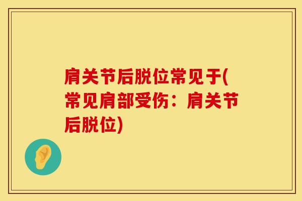 肩关节后脱位常见于(常见肩部受伤：肩关节后脱位)
